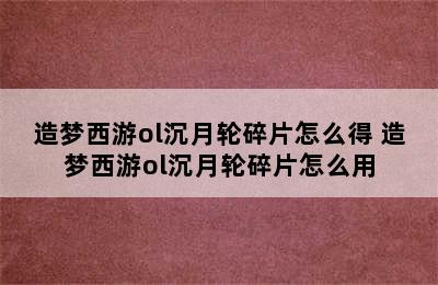 造梦西游ol沉月轮碎片怎么得 造梦西游ol沉月轮碎片怎么用